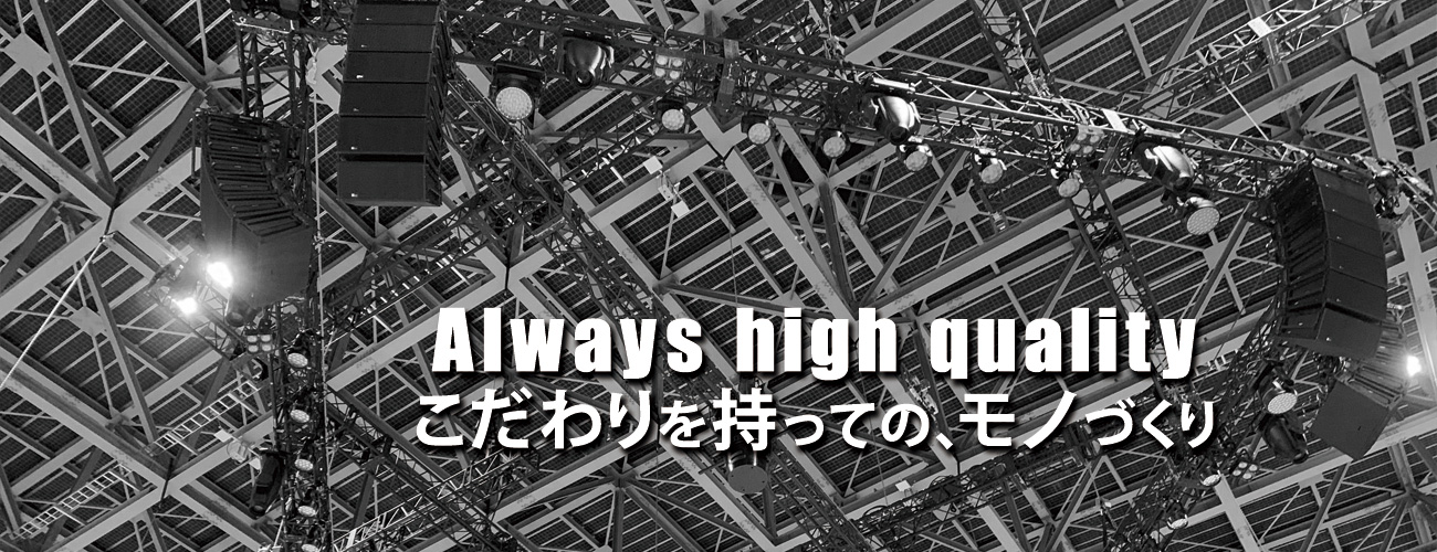 Always high qualityこだわりを持っての、モノづくり